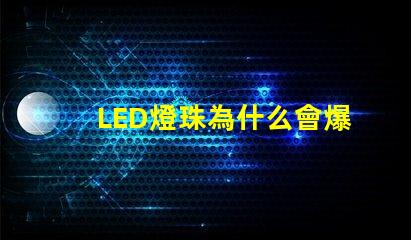 LED燈珠為什么會爆炸 led燈珠規(guī)格型號一覽表